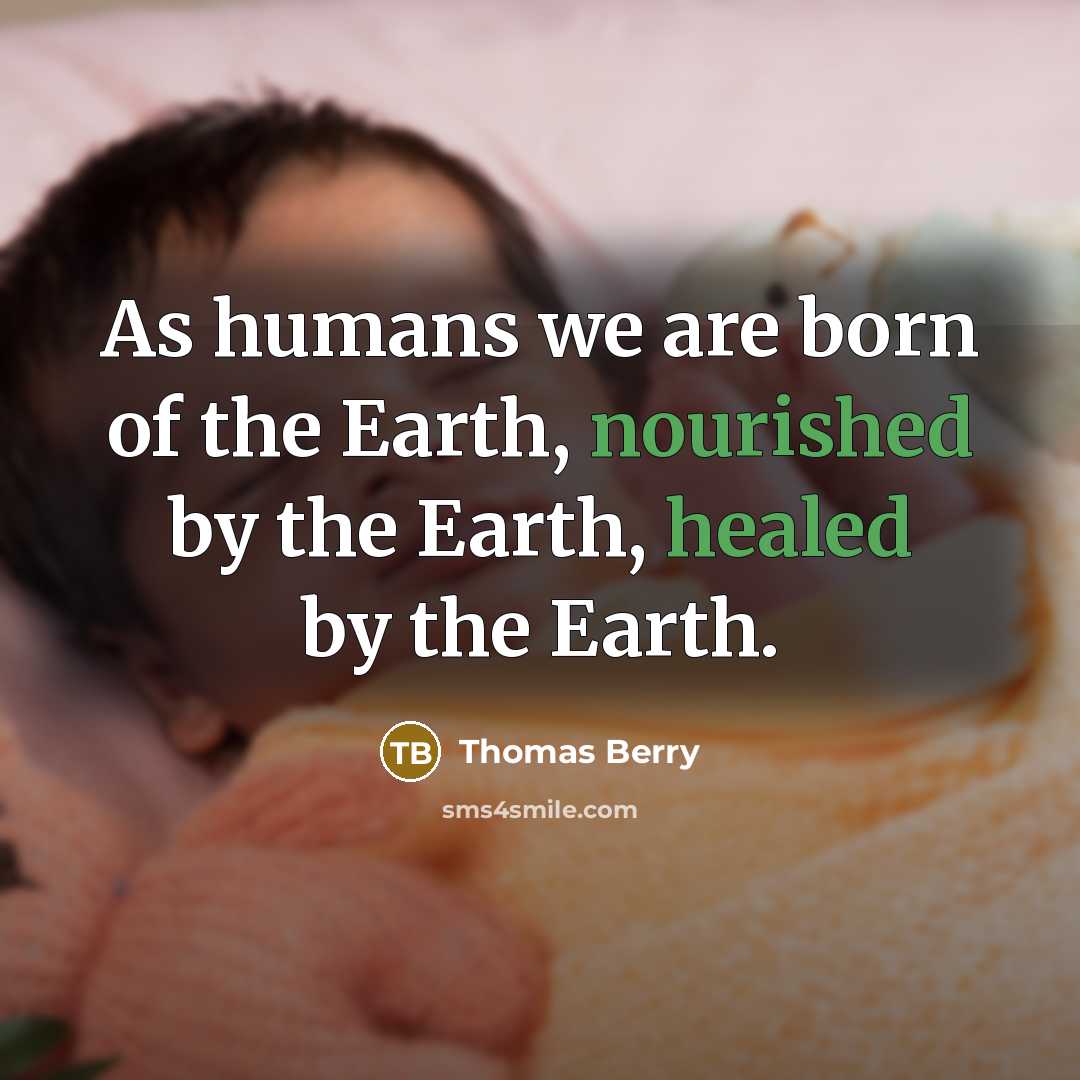 “As humans we are born of the Earth, nourished by…” quote by Thomas Berry
