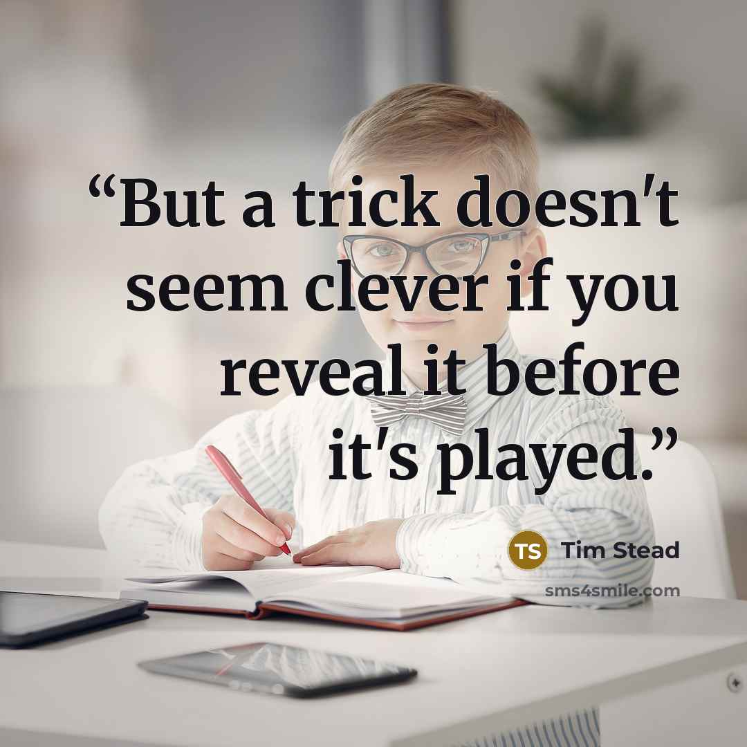 “But a trick doesn't seem clever if you reveal it before it's played.” quote by Tim Stead