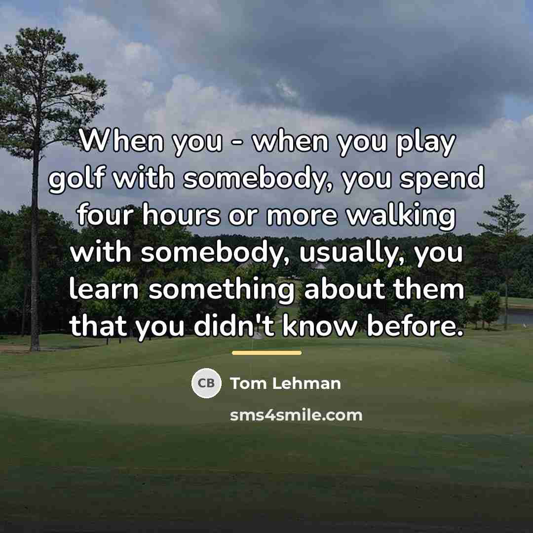 “When you - when you play golf with somebody, you…” quote by Tom Lehman