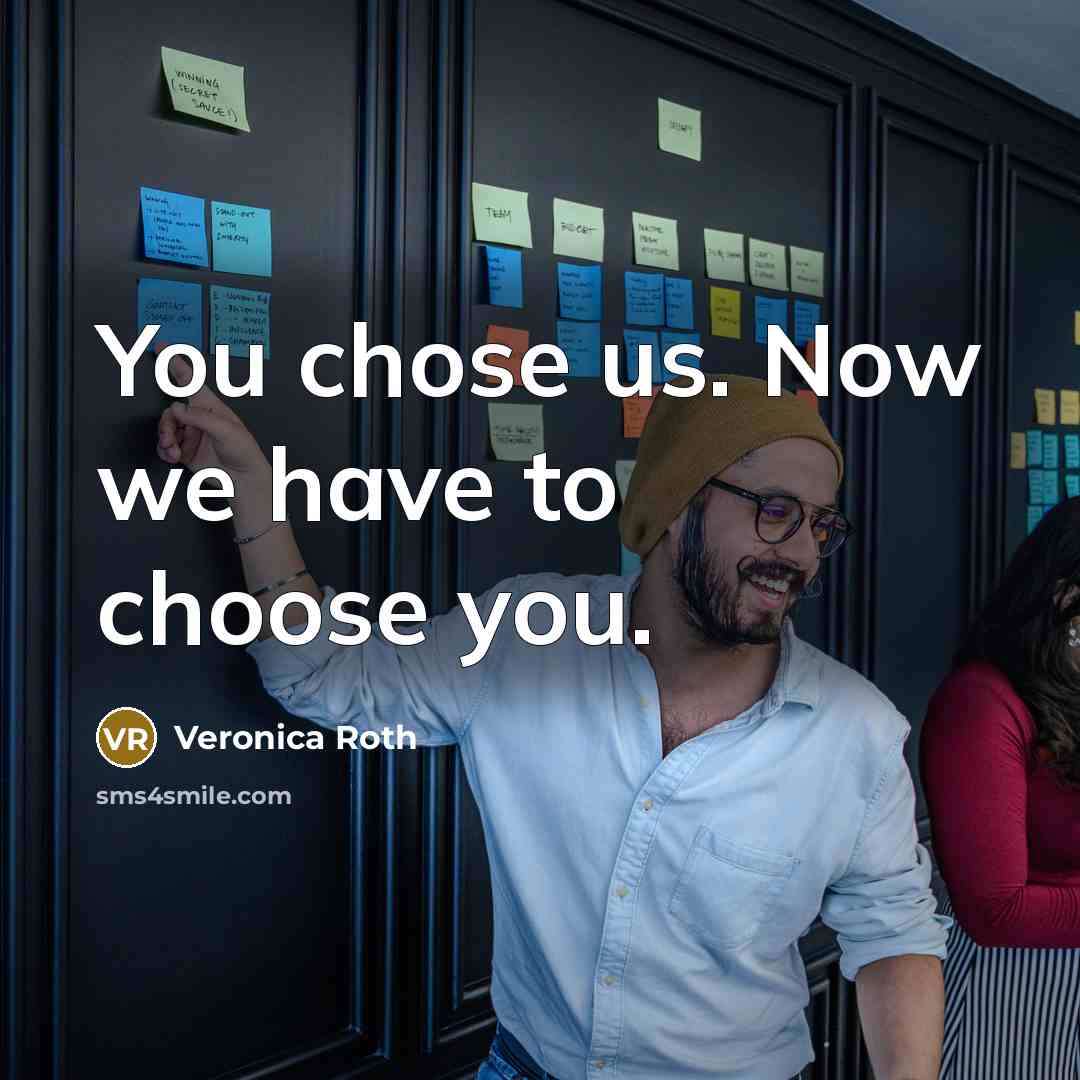 “You chose us. Now we have to choose you.” quote by Veronica Roth