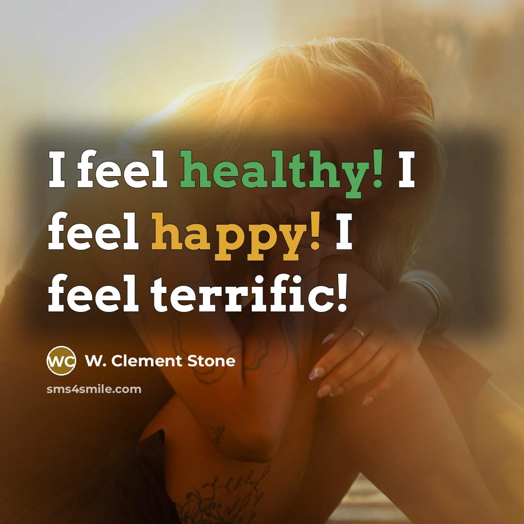 “I feel healthy! I feel happy! I feel terrific!…” quote by W. Clement Stone