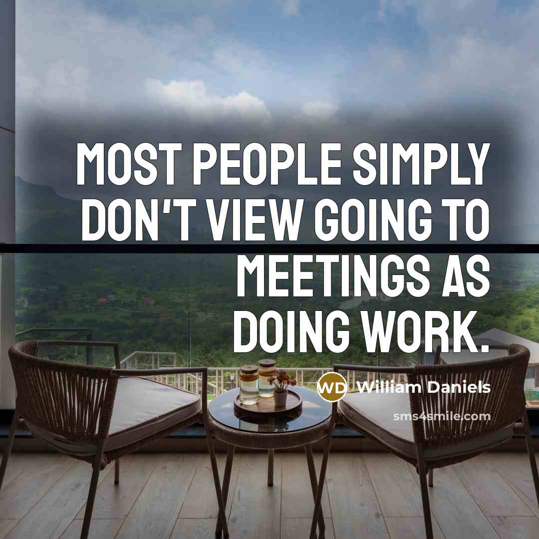 “Most people simply don't view going to meetings as doing…” quote by William Daniels