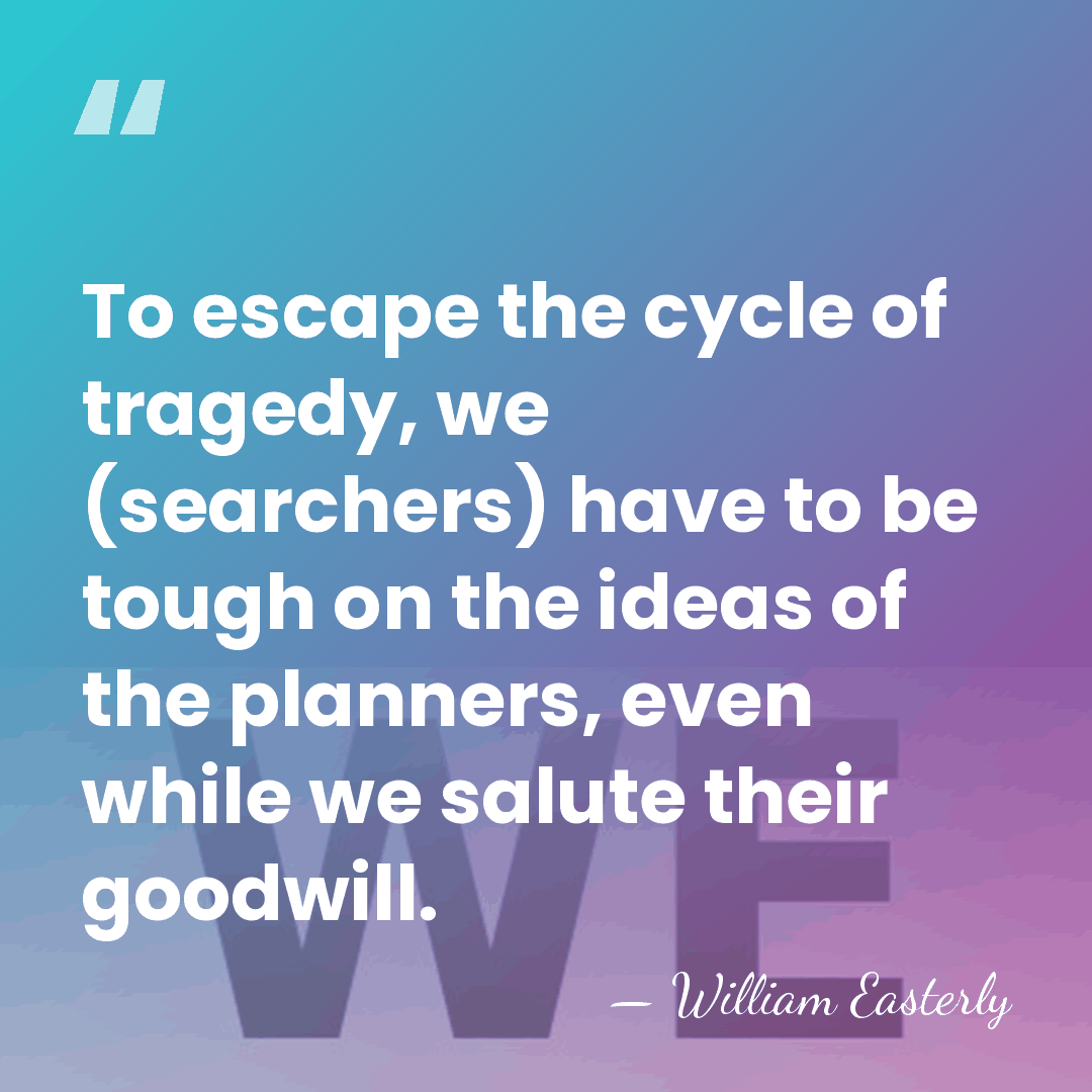 To escape the cycle of tragedy, we (searchers) have to be tough&hellip; - William Easterly