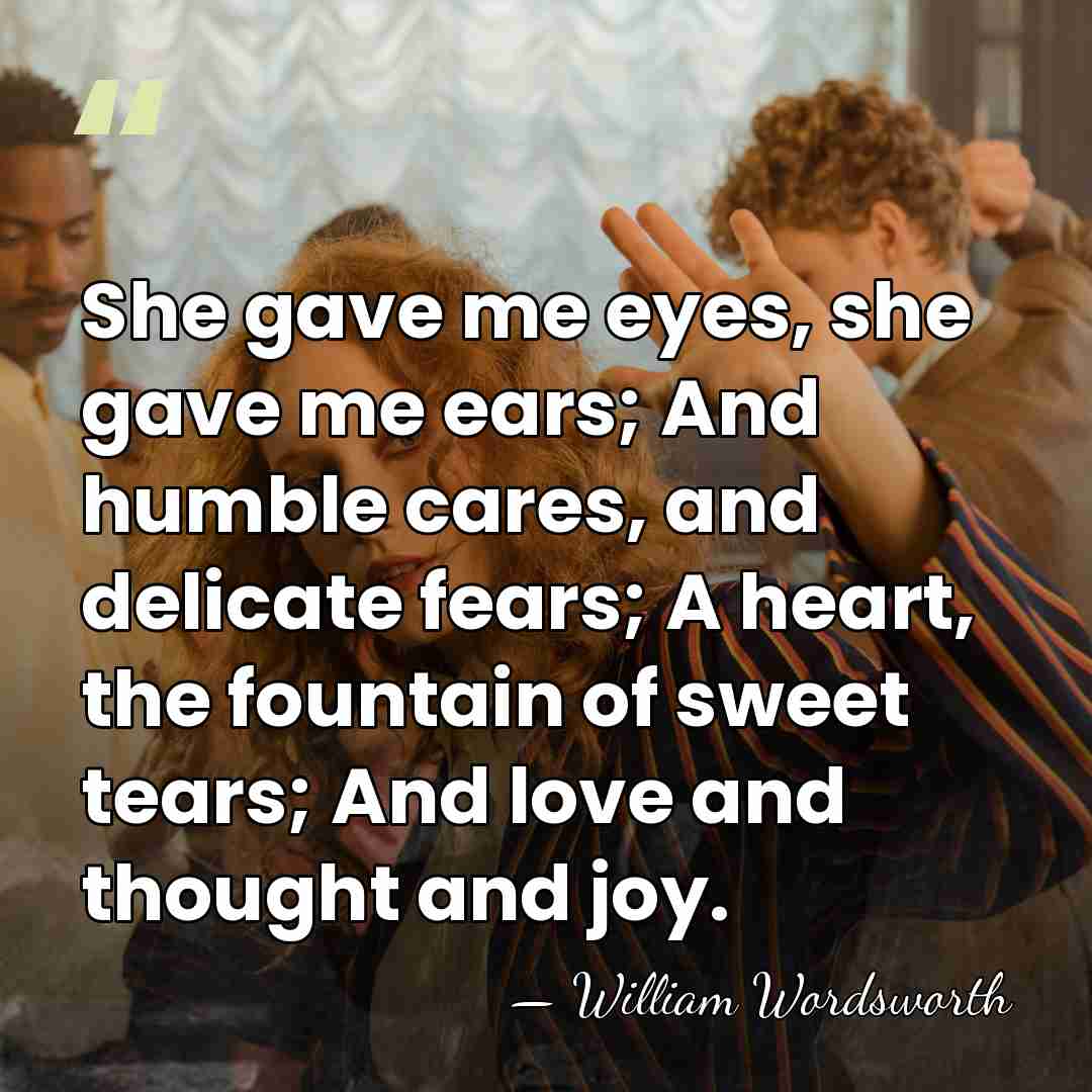She gave me eyes, she gave me ears; And humble cares, and&hellip; - William Wordsworth