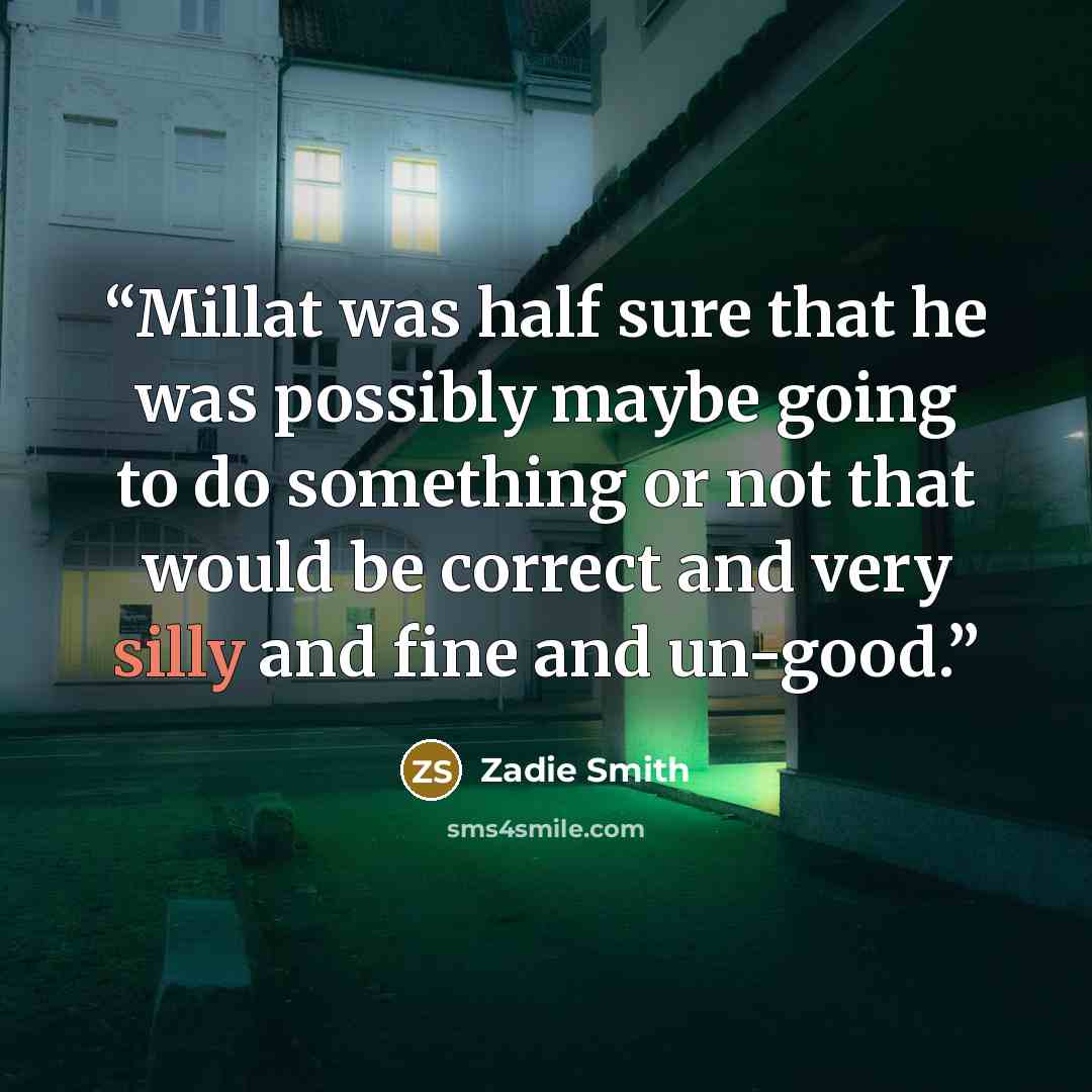 “Millat was half sure that he was possibly maybe going to do something or not that would be correct and very silly and fine and un-good.” quote by Zadie Smith