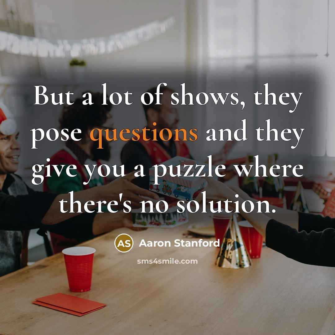 “But a lot of shows, they pose questions and they…” quote by Aaron Stanford