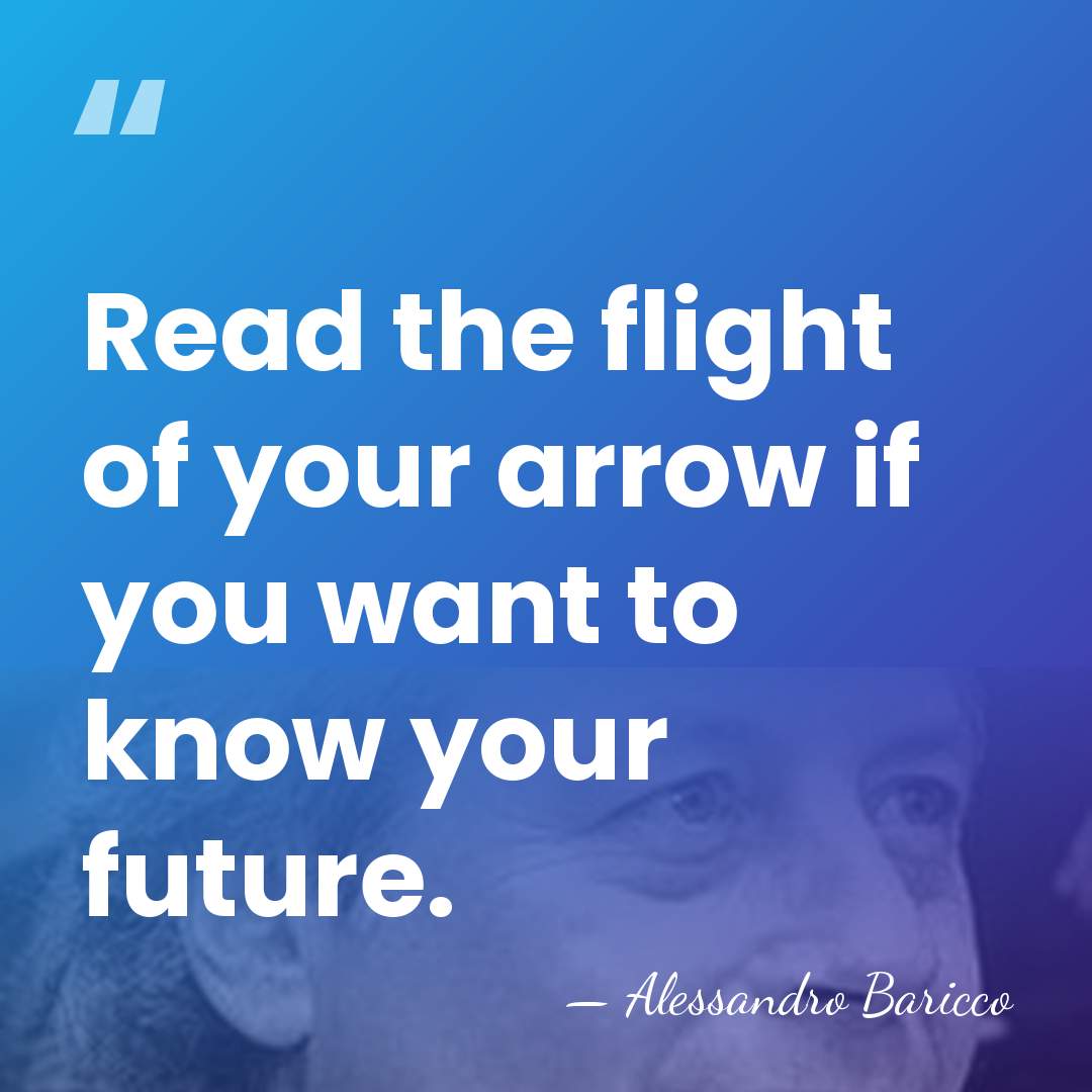 Read the flight of your arrow if you want to know your&hellip; - Alessandro Baricco