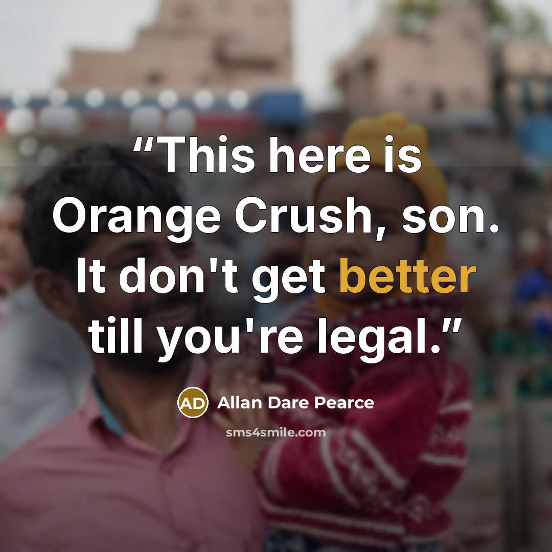 “This here is Orange Crush, son. It don't get better till you're legal.” quote by Allan Dare Pearce
