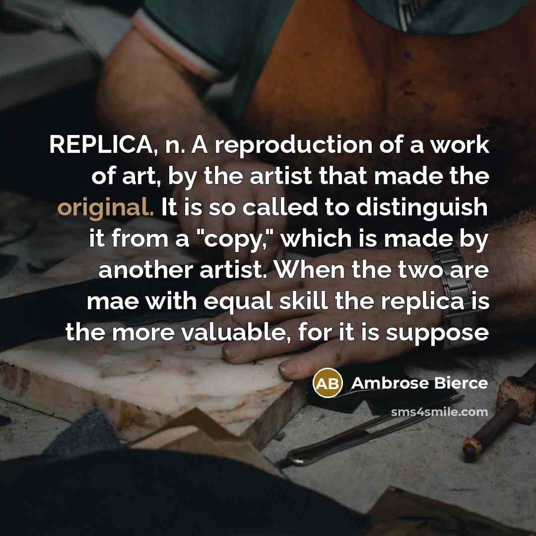 “REPLICA, n. A reproduction of a work of art, by…” quote by Ambrose Bierce