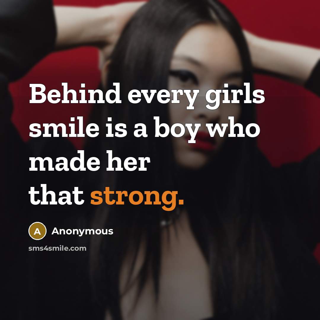 “Behind every girls smile is a boy who made her that strong.” quote by Anonymous