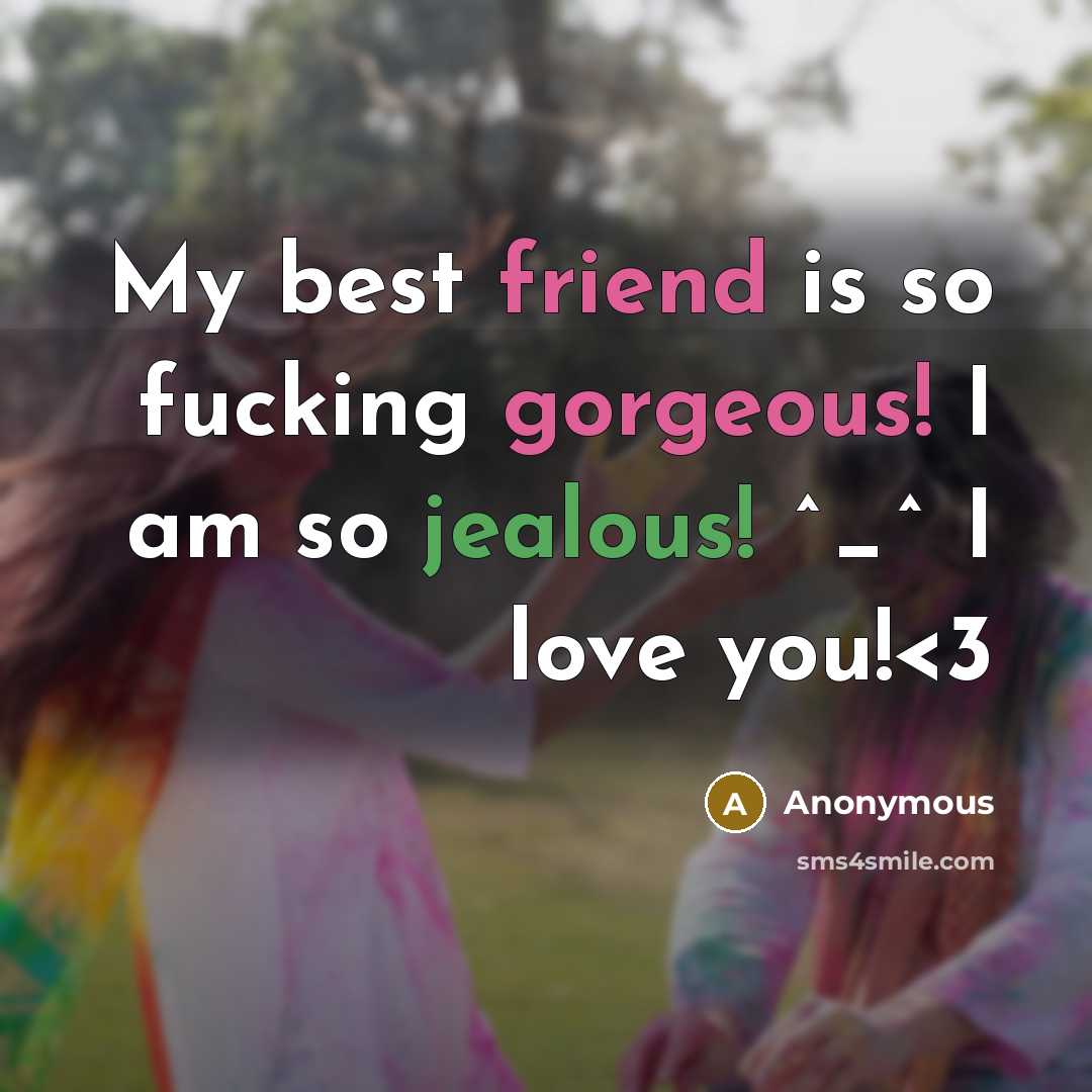 “My best friend is so fucking gorgeous! I am so jealous! ^_^ I love you!” quote by Anonymous