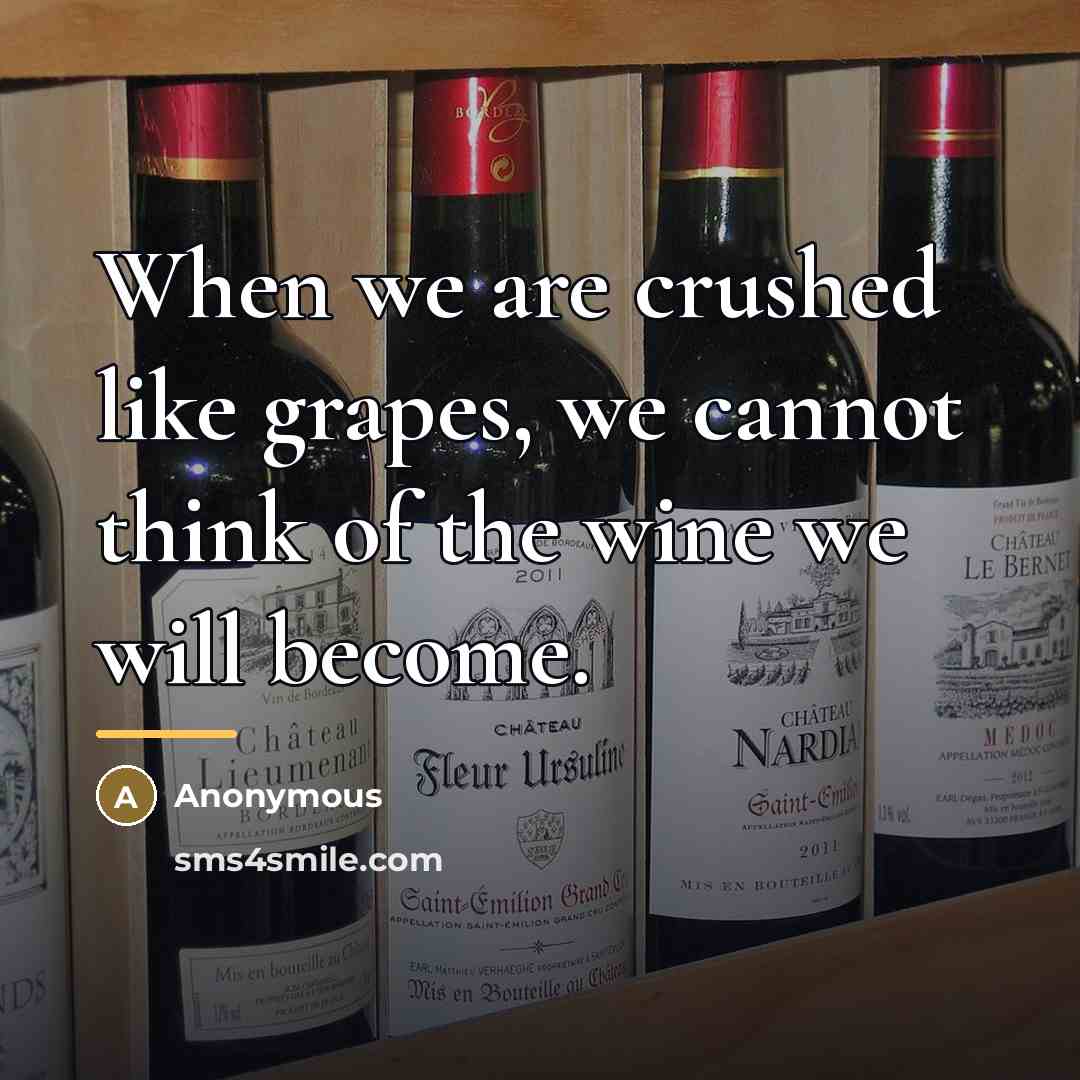 “When we are crushed like grapes, we cannot think of…” quote by Anonymous