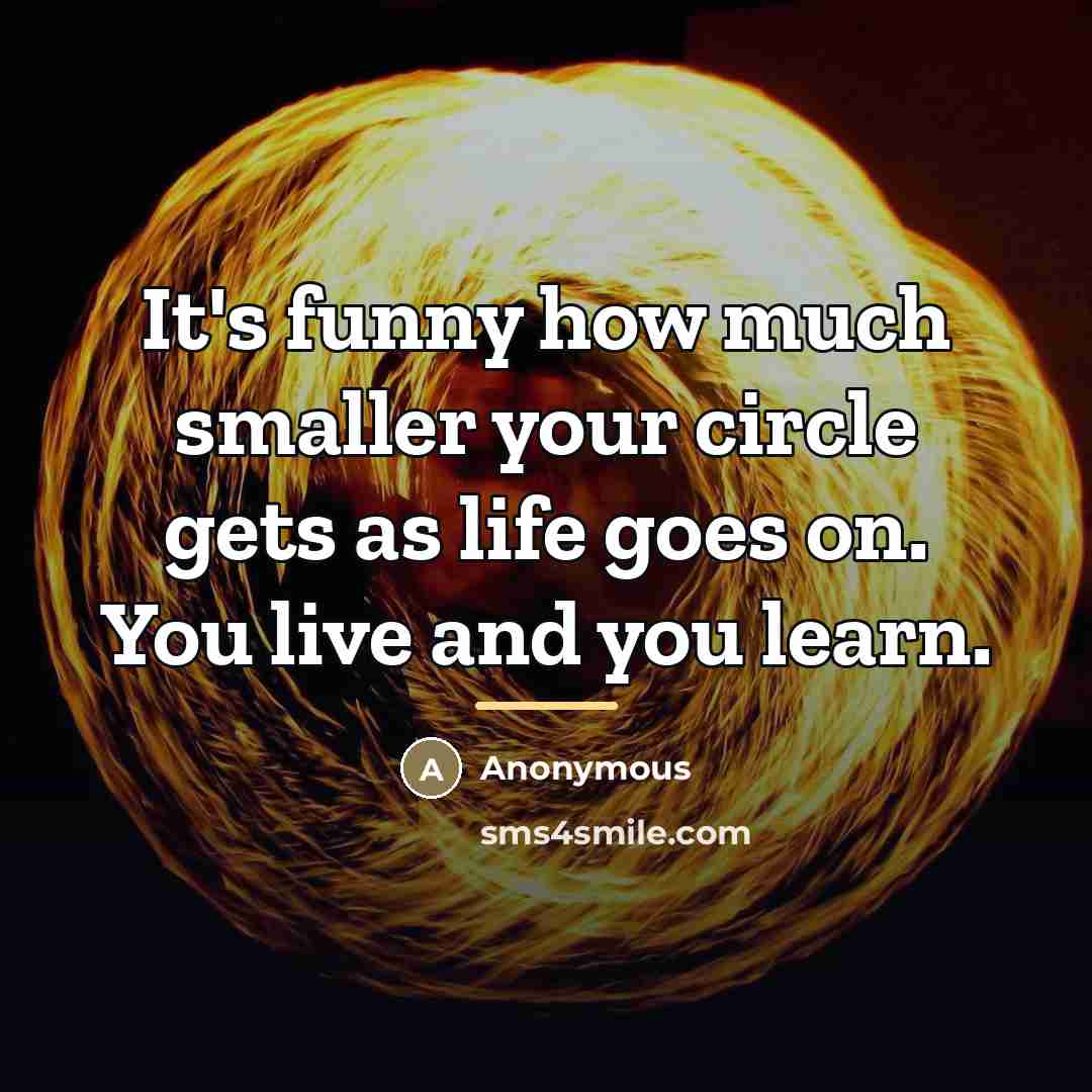 “It's funny how much smaller your circle gets as life…” quote by Anonymous