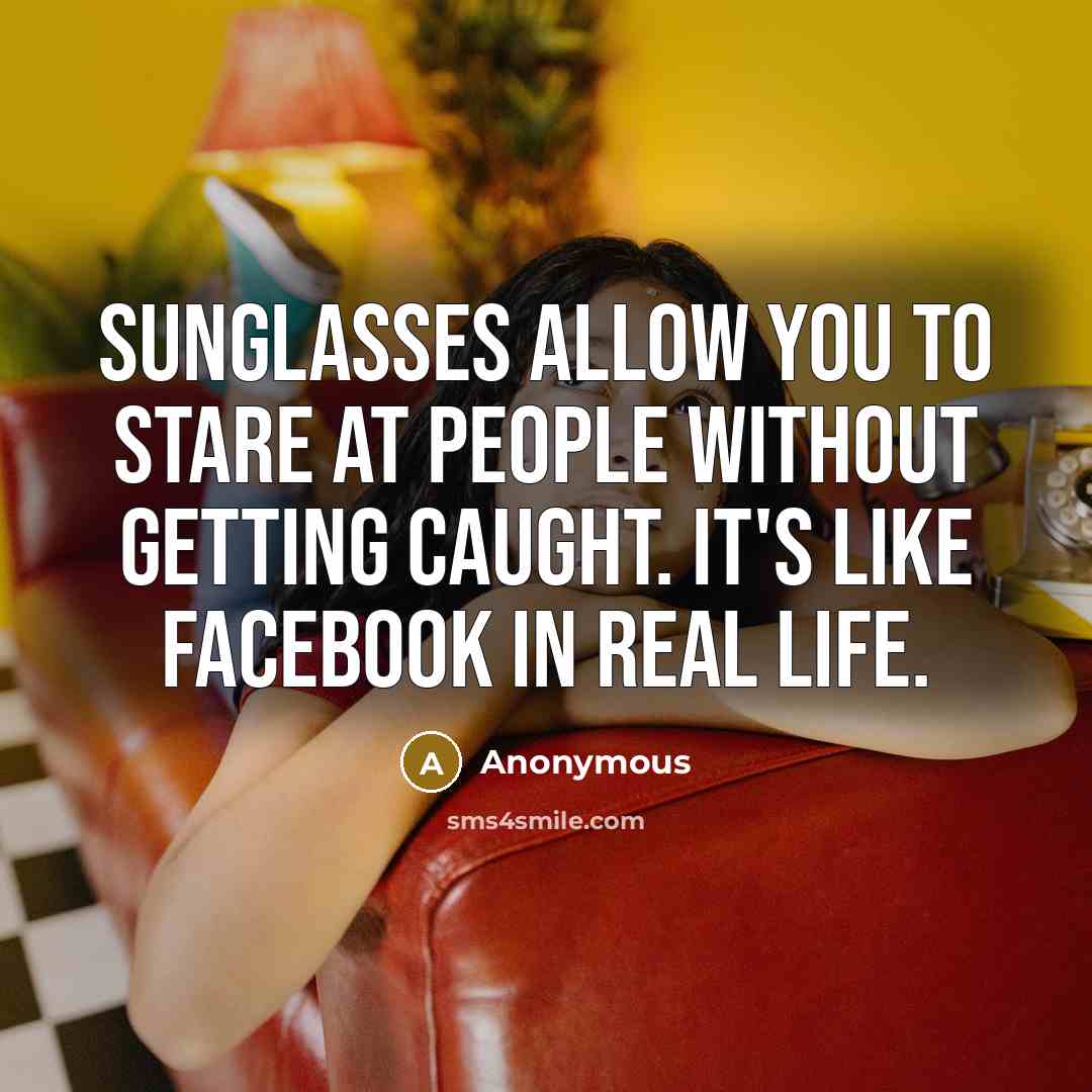 “Sunglasses Allow you to stare at people without getting caught.…” quote by Anonymous