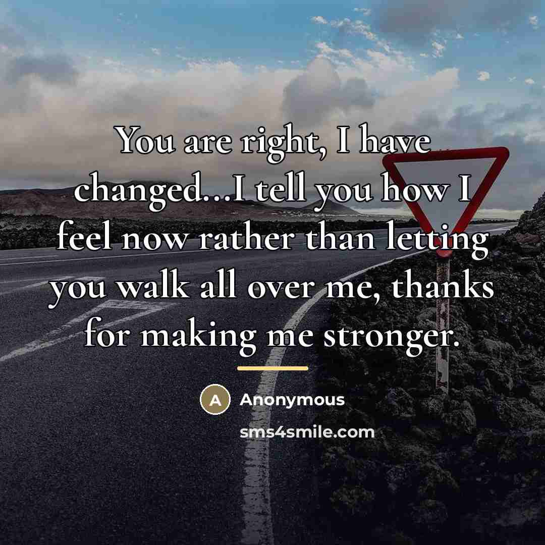 “You are right, I have changed...I tell you how I…” quote by Anonymous