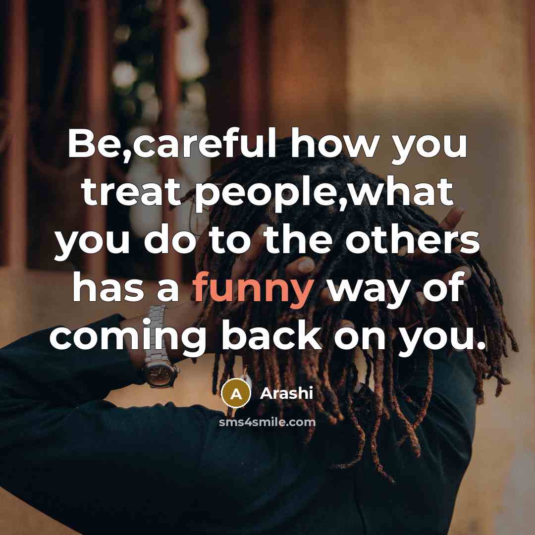 “Be,careful how you treat people,what you do to the others…” quote by Arashi