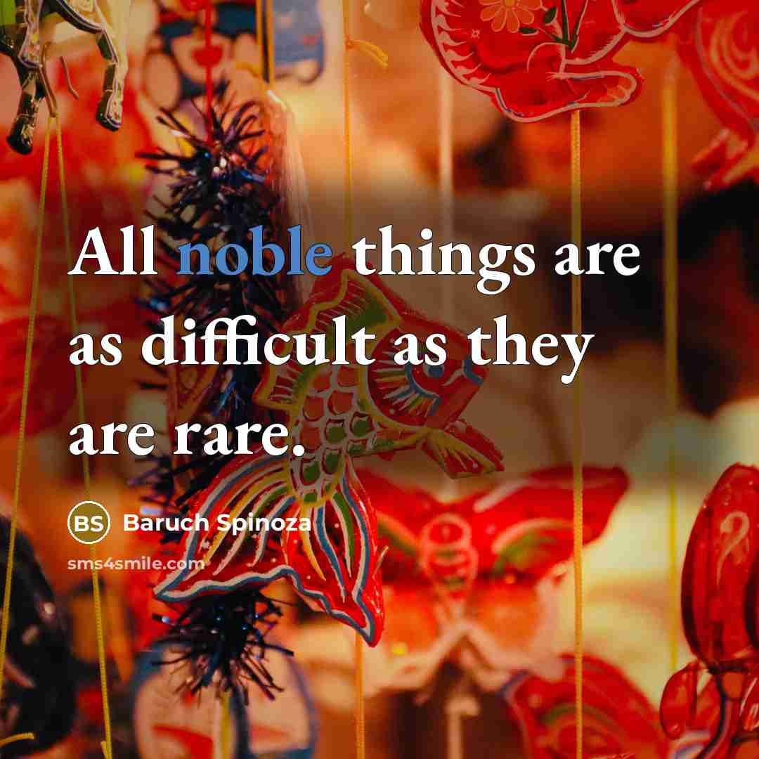“All noble things are as difficult as they are rare.” quote by Baruch Spinoza