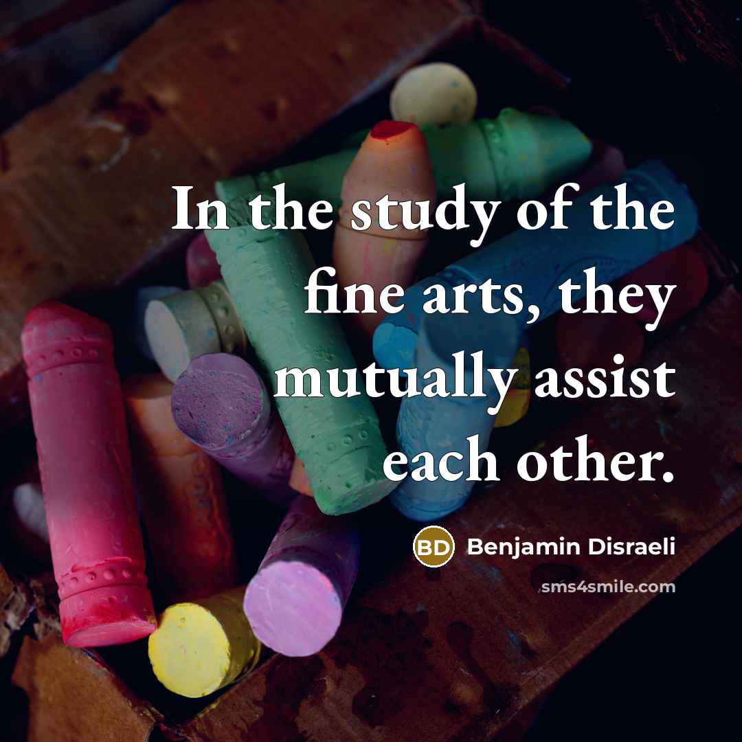 “In the study of the fine arts, they mutually assist…” quote by Benjamin Disraeli