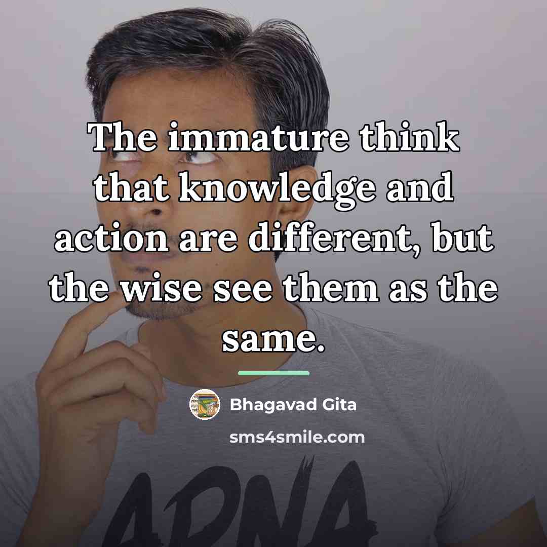 “The immature think that knowledge and action are different, but…” quote by Bhagavad Gita
