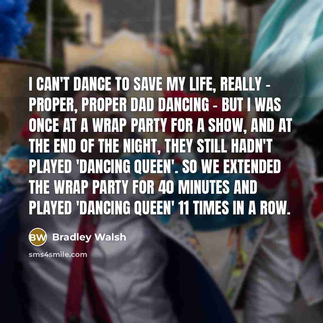 “I can't dance to save my life, really - proper,…” quote by Bradley Walsh