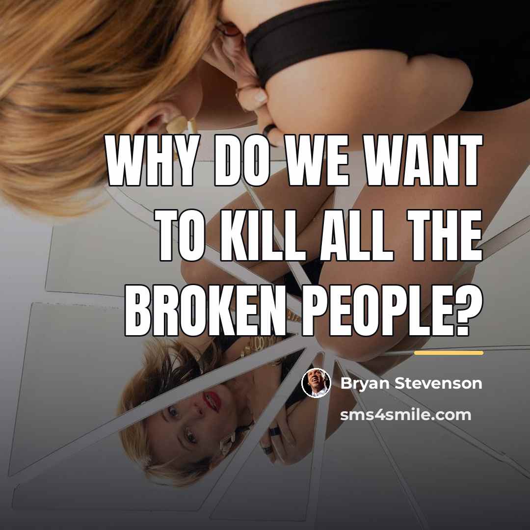 “Why do we want to kill all the broken people?…” quote by Bryan Stevenson