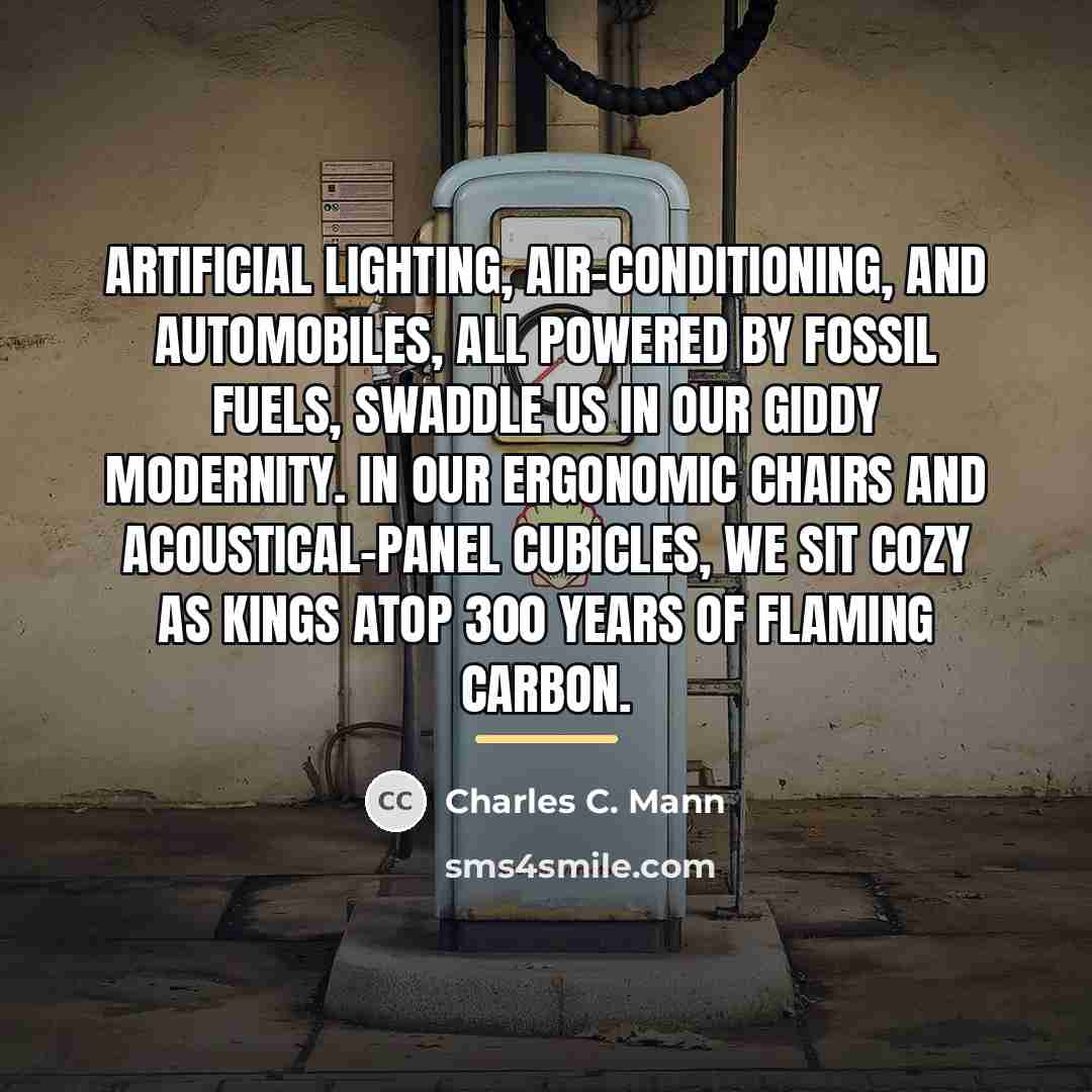 “Artificial lighting, air-conditioning, and automobiles, all powered by fossil fuels,…” quote by Charles C. Mann