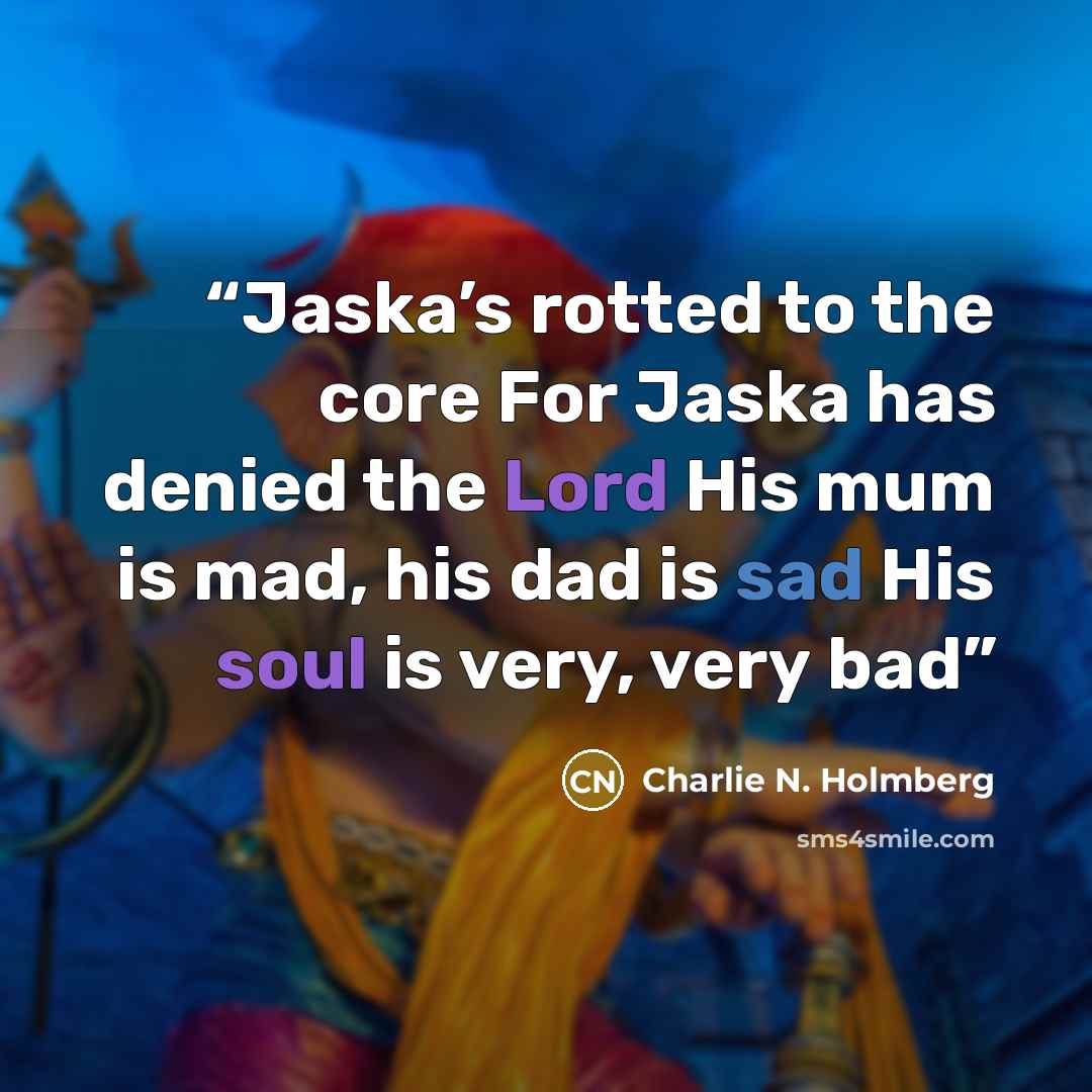 “Jaska’s rotted to the core For Jaska has denied the Lord His mum is mad, his dad is sad His soul is very, very bad” quote by Charlie N. Holmberg