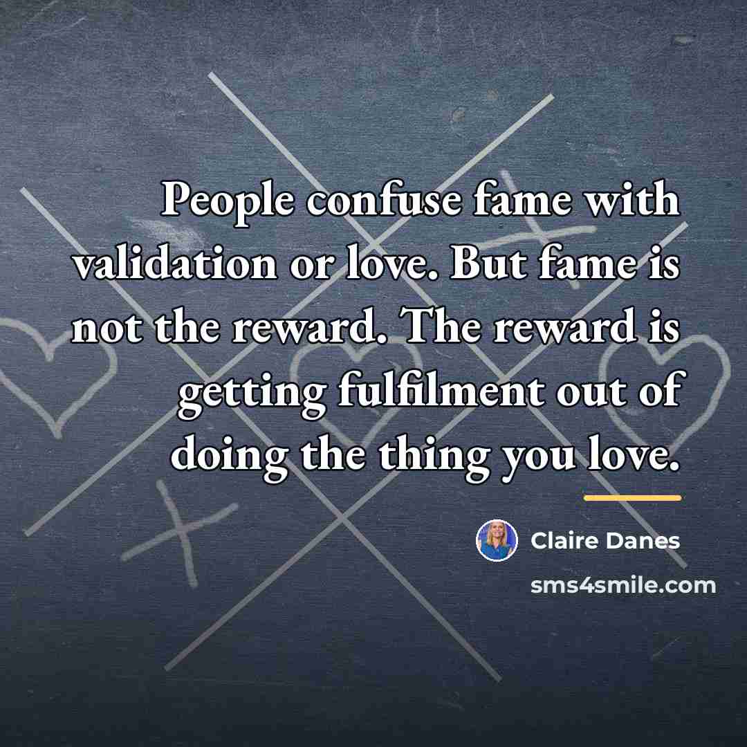 “People confuse fame with validation or love. But fame is…” quote by Claire Danes