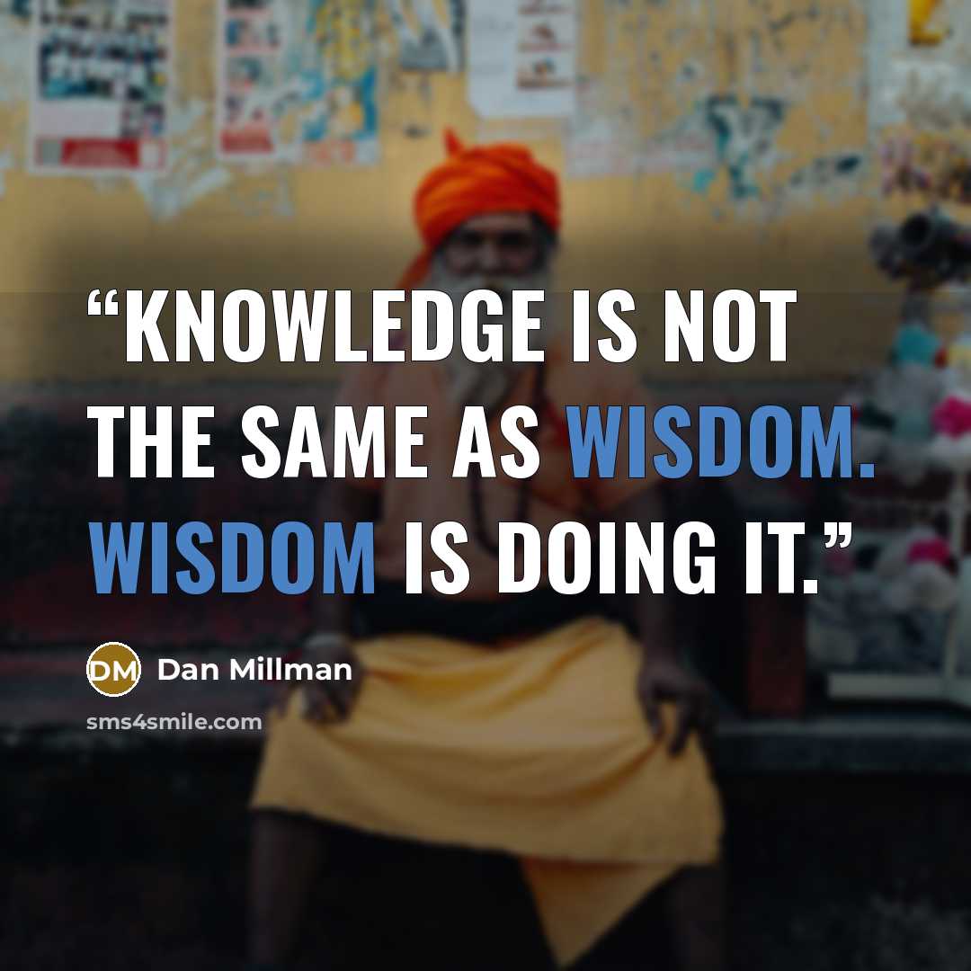 “Knowledge is not the same as wisdom. Wisdom is doing it.” quote by Dan Millman