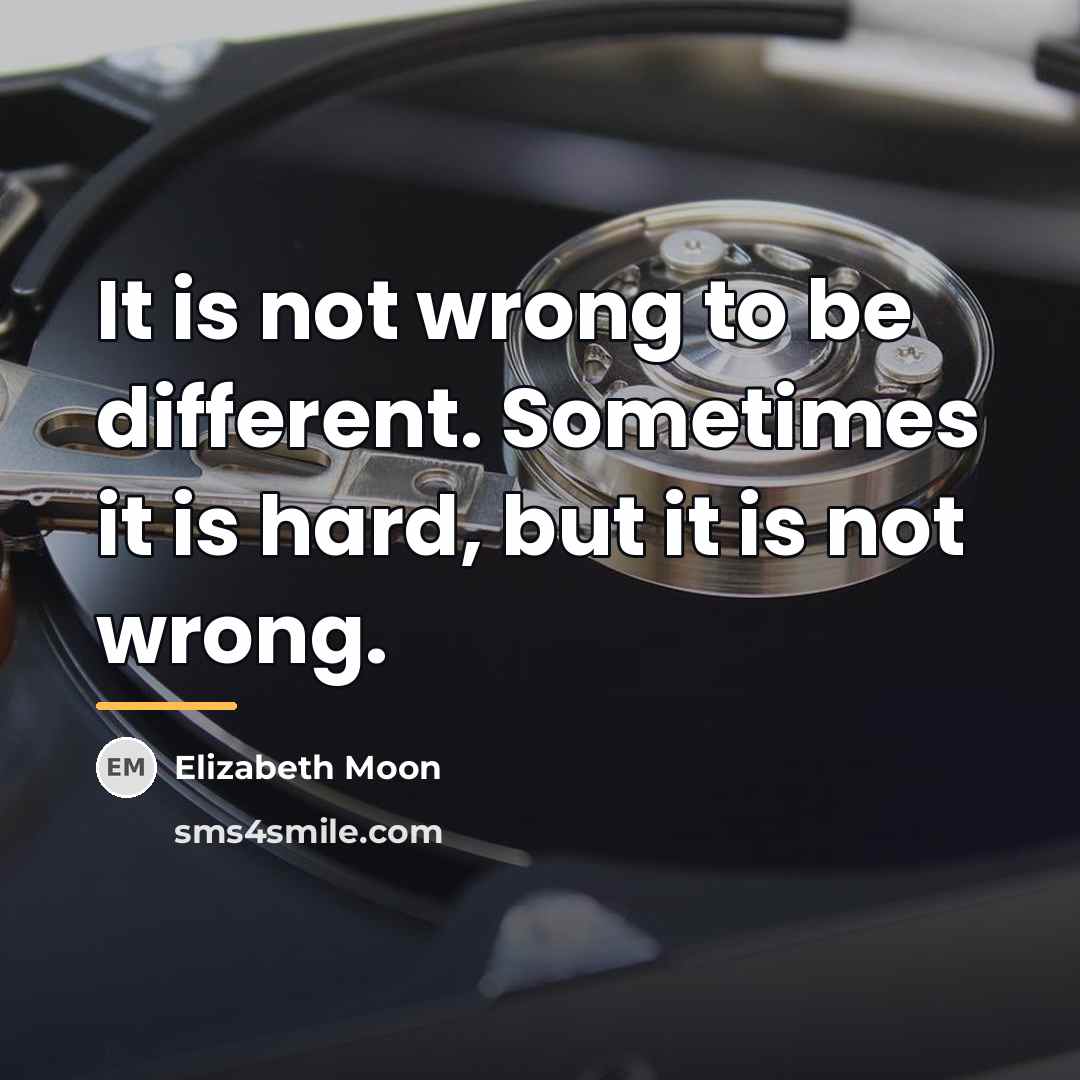 “It is not wrong to be different. Sometimes it is…” quote by Elizabeth Moon