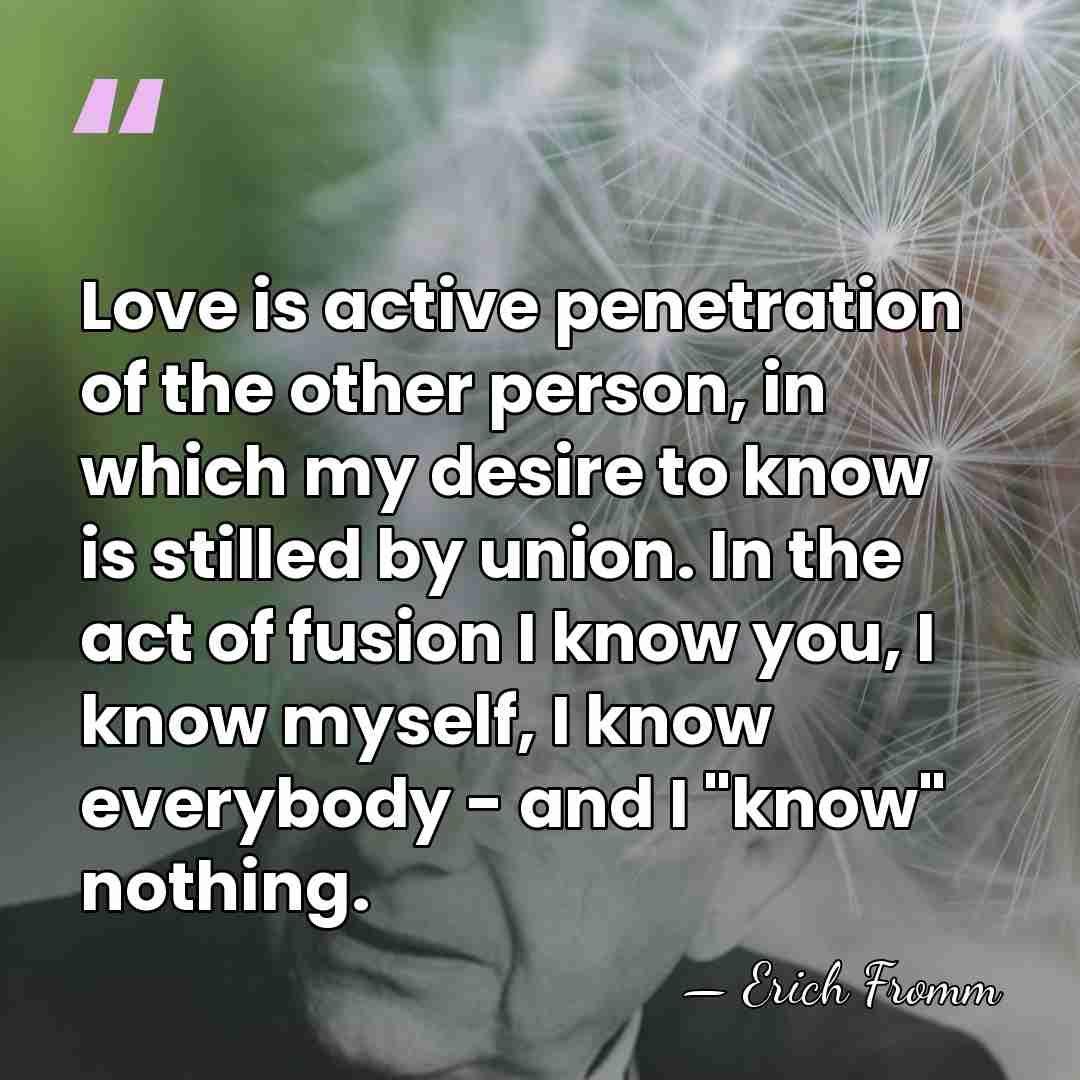 Love is active penetration of the other person, in which my desire&hellip; - Erich Fromm
