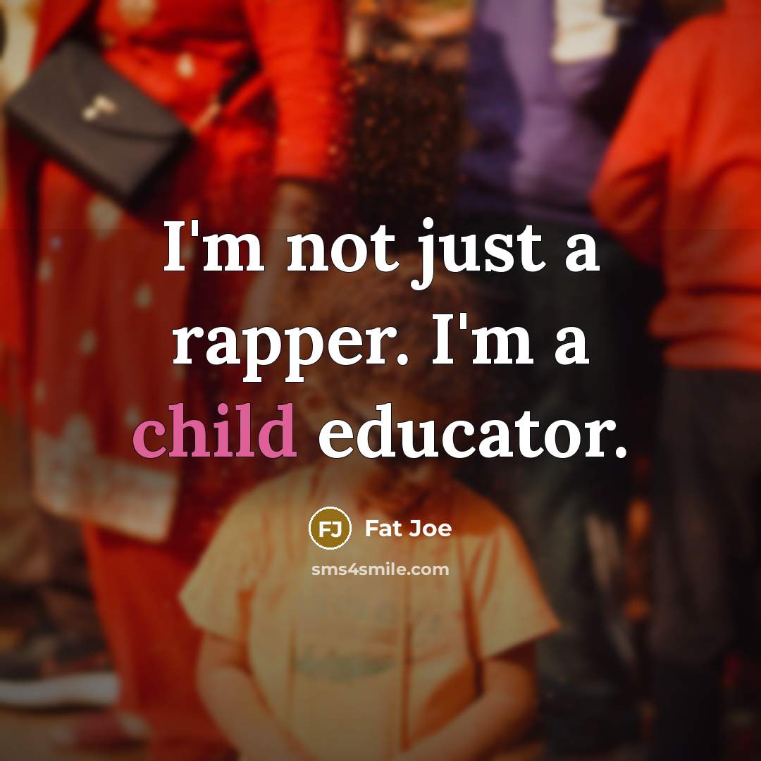 “I'm not just a rapper. I'm a child educator.…” quote by Fat Joe