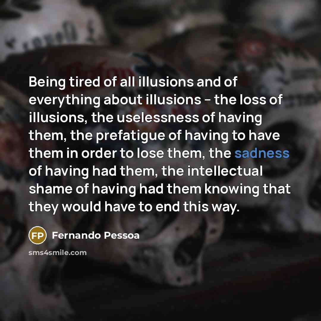 “Being tired of all illusions and of everything about illusions…” quote by Fernando Pessoa