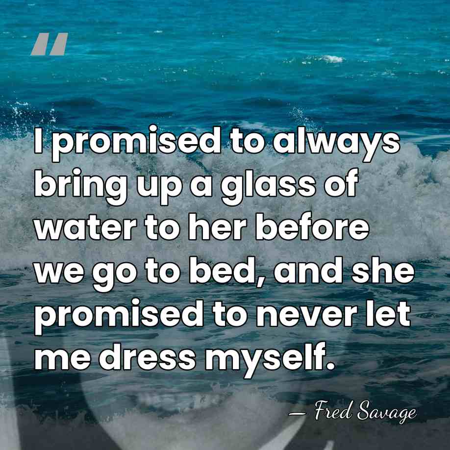 I promised to always bring up a glass of water to her&hellip; - Fred Savage