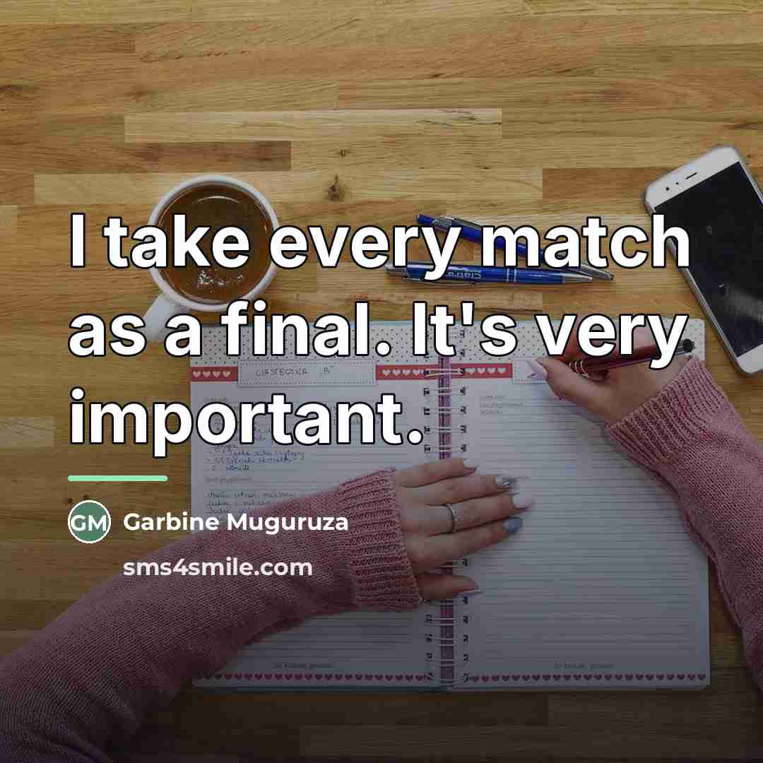 “I take every match as a final. It's very important.…” quote by Garbine Muguruza