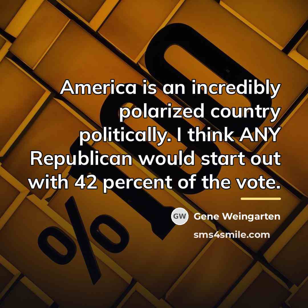 “America is an incredibly polarized country politically. I think ANY…” quote by Gene Weingarten
