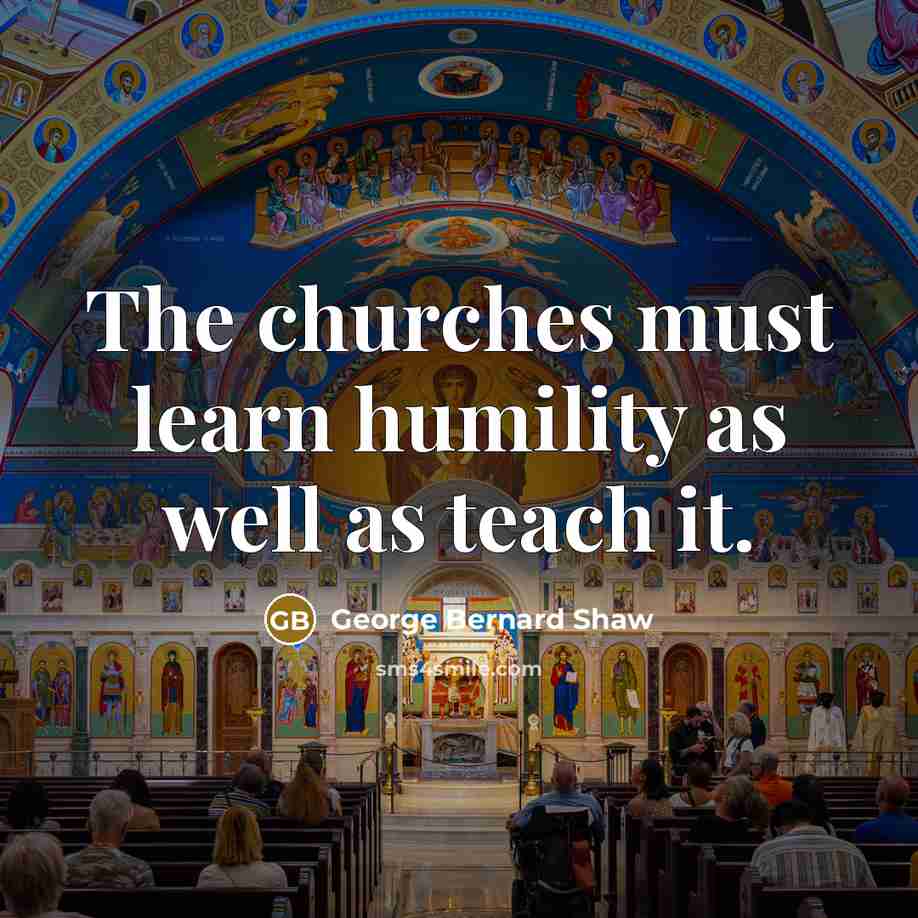“The churches must learn humility as well as teach it.…” quote by George Bernard Shaw