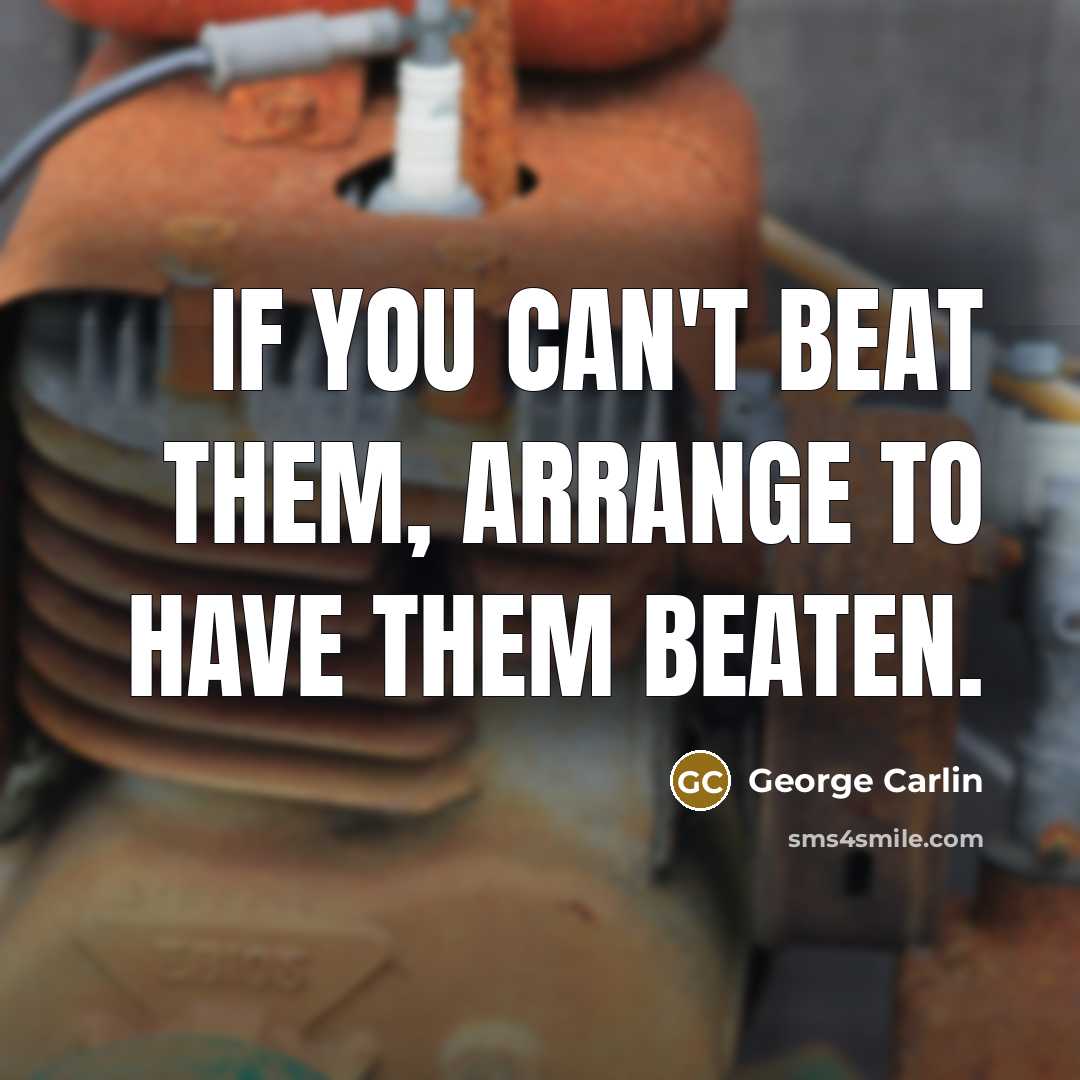 “If you can't beat them, arrange to have them beaten.” quote by George Carlin