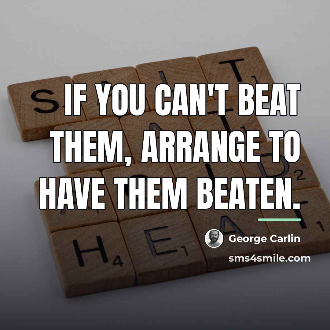“If you can't beat them, arrange to have them beaten.…” quote by George Carlin