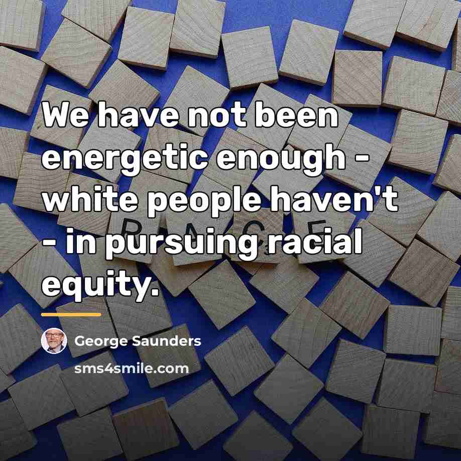 “We have not been energetic enough - white people haven't…” quote by George Saunders
