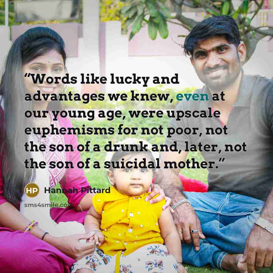“Words like lucky and advantages we knew, even at our young age, were upscale euphemisms for not poor, not the son of a drunk and, later, not the son of a suicidal mother.” quote by Hannah Pittard