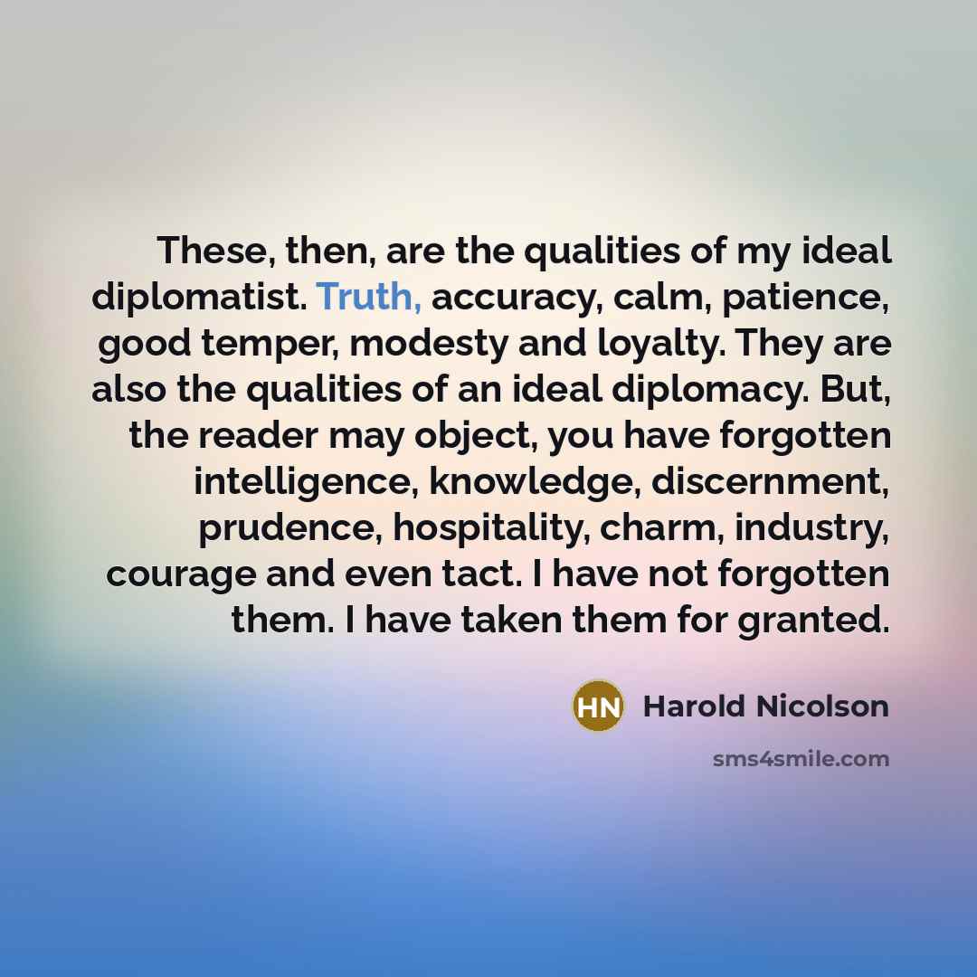 “These, then, are the qualities of my ideal diplomatist. Truth,…” quote by Harold Nicolson