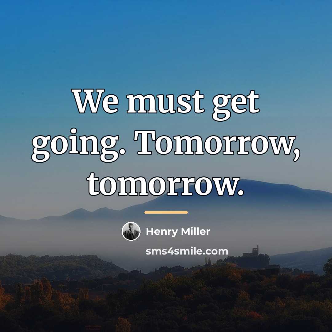 “We must get going. Tomorrow, tomorrow.…” quote by Henry Miller
