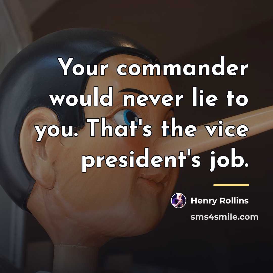“Your commander would never lie to you. That's the vice…” quote by Henry Rollins
