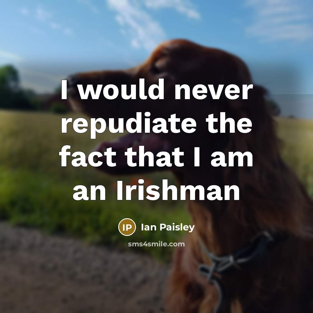 “I would never repudiate the fact that I am an Irishman” quote by Ian Paisley