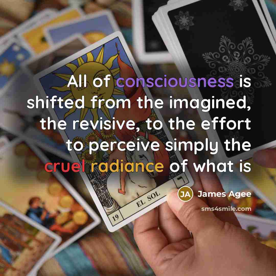 “All of consciousness is shifted from the imagined, the revisive,…” quote by James Agee