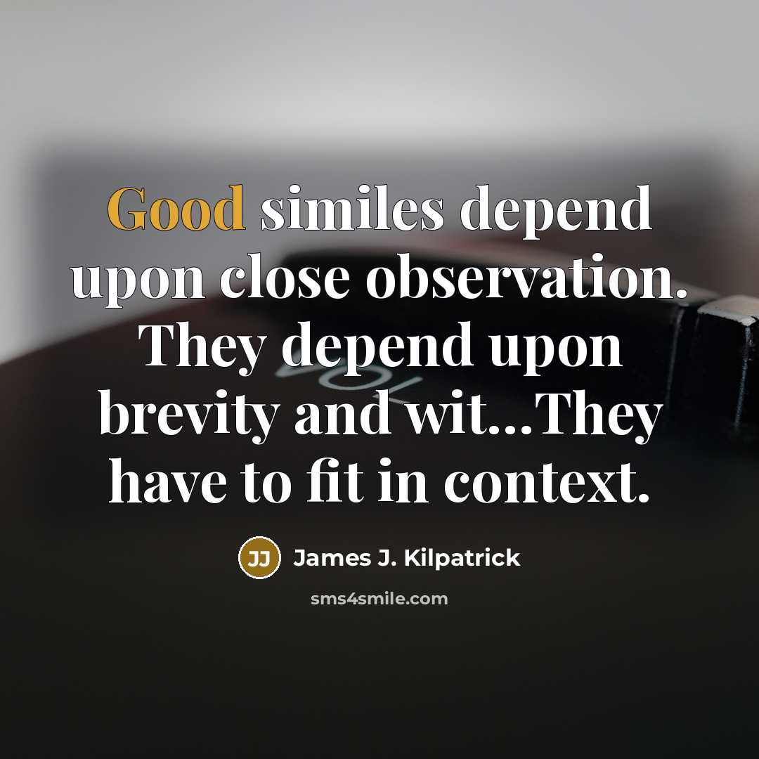 “Good similes depend upon close observation. They depend upon brevity…” quote by James J. Kilpatrick