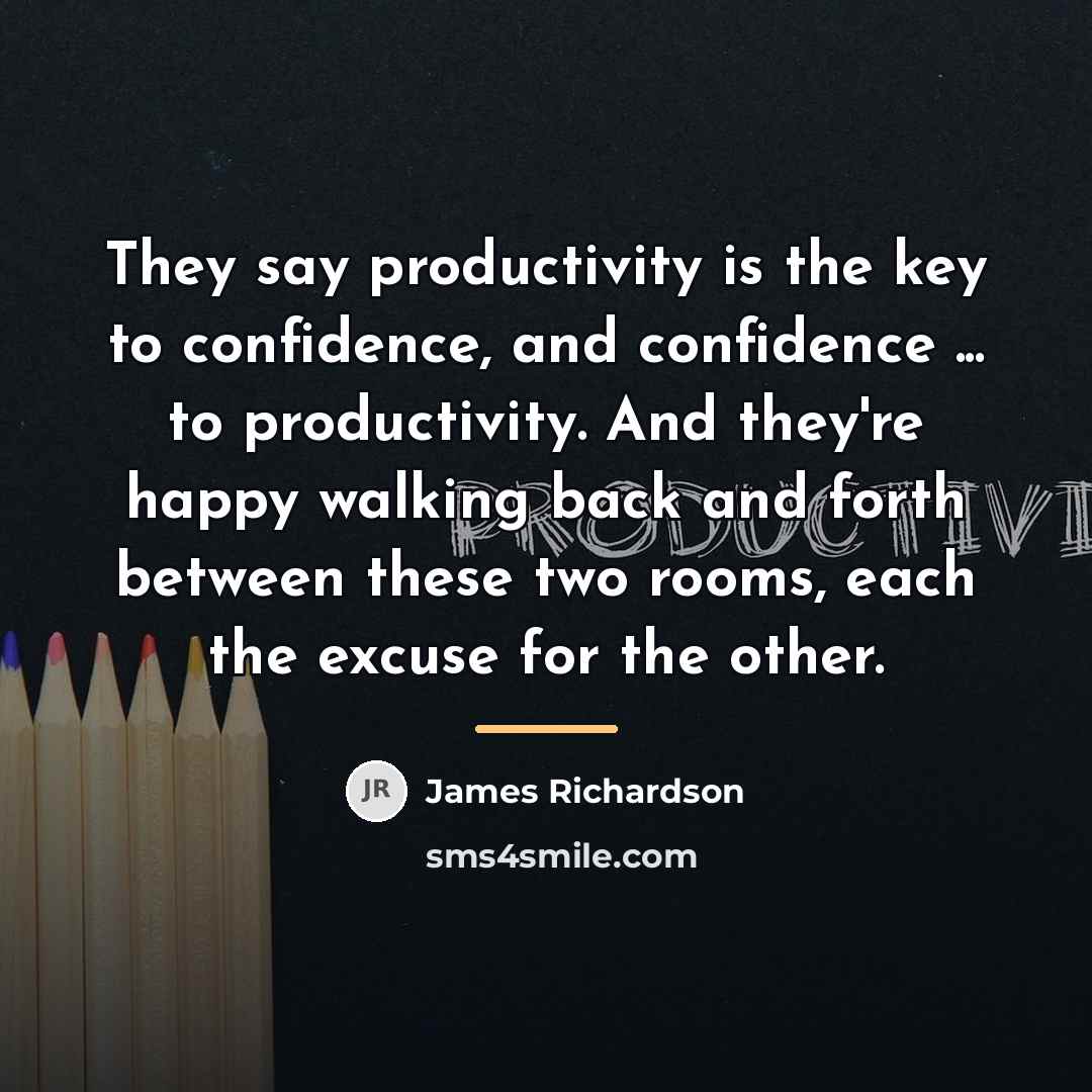 “They say productivity is the key to confidence, and confidence…” quote by James Richardson