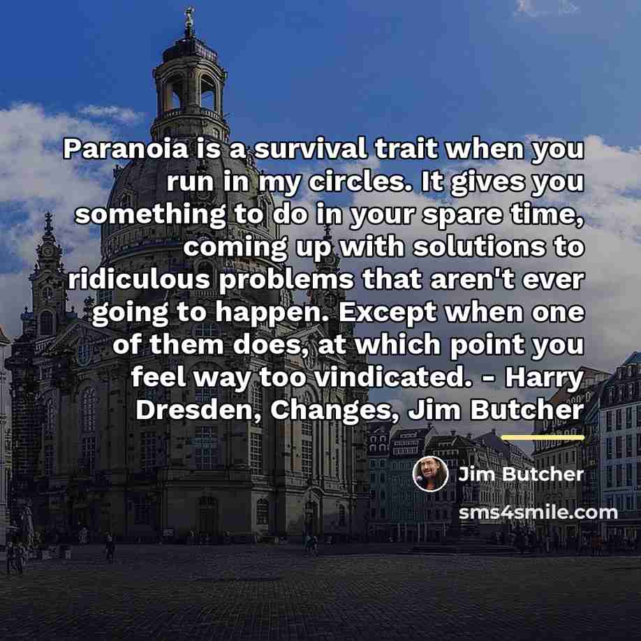 “Paranoia is a survival trait when you run in my…” quote by Jim Butcher