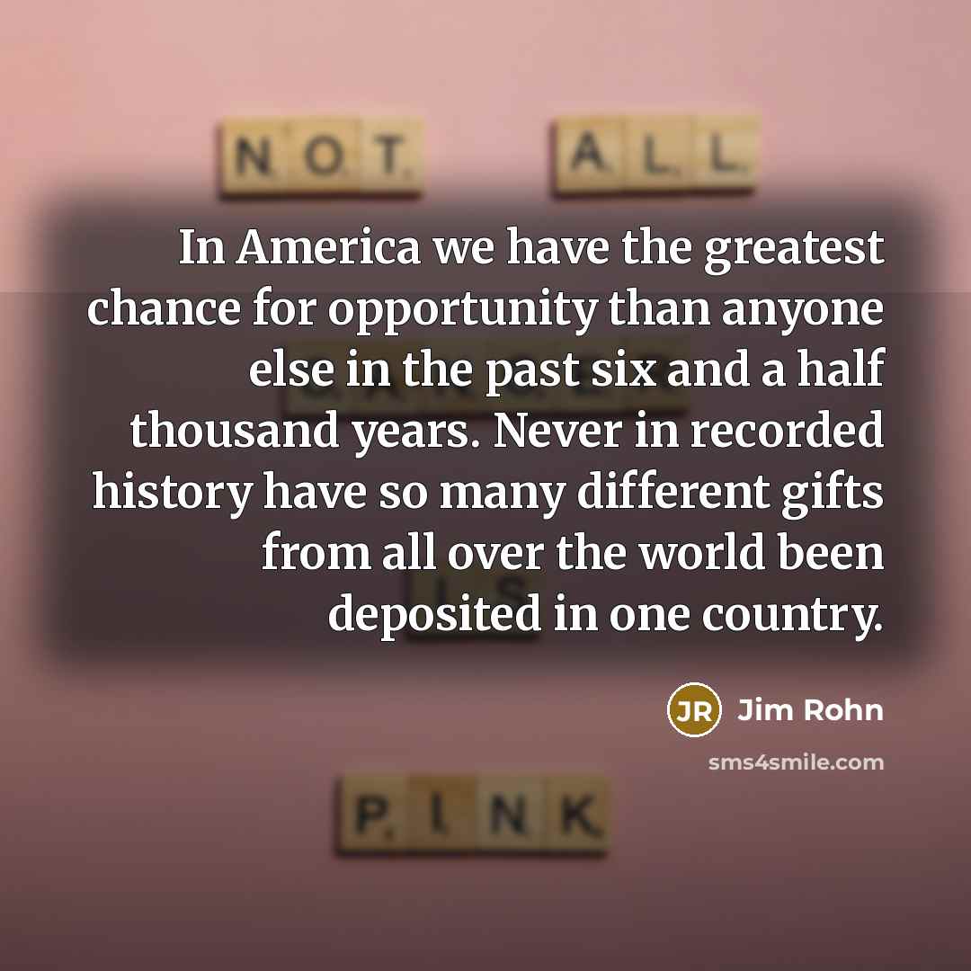 “In America we have the greatest chance for opportunity than…” quote by Jim Rohn